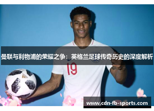 曼联与利物浦的荣耀之争：英格兰足球传奇历史的深度解析