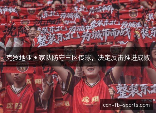 克罗地亚国家队防守三区传球,决定反击推进成败 克罗地亚国家队防守三区传球,决定反击推进成败