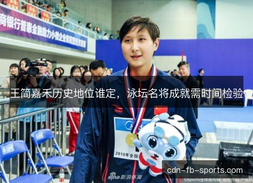王简嘉禾历史地位谁定,泳坛名将成就需时间检验 王简嘉禾历史地位谁定,泳坛名将成就需时间检验