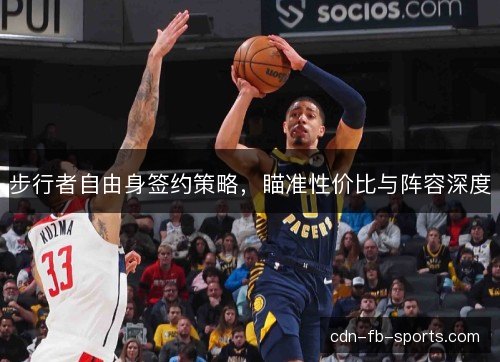 步行者自由身签约策略，瞄准性价比与阵容深度